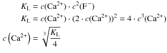 $$ \begin{aligned} K_{\text{L}} &= c(\mathrm{Ca}^{2+}) \cdot c^{2}(\mathrm{F}^{\,- })\\ K_{\text{L}} &= c(\mathrm{Ca}^{2+}) \cdot (2 \cdot c(\mathrm{Ca}^{2+}))^{2} = 4 \cdot c^{3}(\mathrm{Ca}^{2+})\\ c\left( \text{Ca}^{2+} \right) &=\sqrt[3]{\frac{{{K}_{\text{L}}}}{4}} \end{aligned} $$