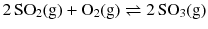 $$2\,\mathrm{SO}_{2}\mathrm{(g)} + \mathrm{O}_{2}(\mathrm{g}) \rightleftharpoons 2\,\mathrm{SO}_{3}(\mathrm{g})$$