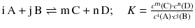 $$ \text{i\,A} + \text{j\,B} \rightleftharpoons \text{m\,C} + \text{n\,D} ;\quad K = \frac{c^{\text{m}}(\text{C})\cdot c^{\text{n}}(\text{D})}{c^{\text{i}}(\text{A}) \cdot c^{\text{j}}(\text{B})} $$