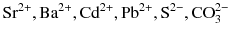 $\text{Sr}^{2+}, \text{Ba}^{2+}, \text{Cd}^{2+}, \text{Pb}^{2+}, \text{S}^{2-}, \text{CO}_{3}^{2-} $