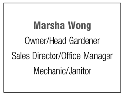 Marsha Wong Owner/Head Gardener Sales Director/Office Manager Mechanic/Janitor