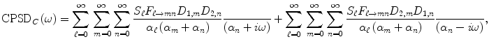 $$ {\mathrm{CPSD}}_C\left(\omega \right)={\displaystyle \sum_{\ell =0}^{\infty }{\displaystyle \sum_{\;m=0}^{\infty }{\displaystyle \sum_{n=0}^{\infty}\frac{S_{\ell }{F}_{\ell \to mn}{D}_{1,m}{D}_{2,n}}{\alpha_{\ell}\left({\alpha}_m+{\alpha}_n\right)}}}}\frac{}{\left({\alpha}_n+ i\omega \right)}+{\displaystyle \sum_{\ell =0}^{\infty }{\displaystyle \sum_{\;m=0}^{\infty }{\displaystyle \sum_{n=0}^{\infty}\frac{S_{\ell }{F}_{\ell \to mn}{D}_{2,m}{D}_{1,n}}{\alpha_{\ell}\left({\alpha}_m+{\alpha}_n\right)}}}}\frac{}{\left({\alpha}_n- i\omega \right)}, $$