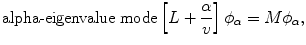 $$ \mathrm{alpha}\hbox{-} \mathrm{eigenvalue}\;\mathrm{mode}\left[L+\frac{\alpha }{v}\right]{\phi}_{\alpha }=M{\phi}_{\alpha }, $$