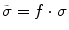 $$ \tilde{\sigma}=f\cdot \sigma $$