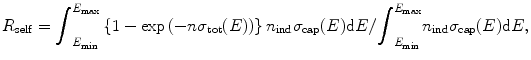 $$ {R}_{\mathrm{self}}={\displaystyle {\int}_{E_{\min}}^{E_{\max }}\left\{1- \exp \left(-n{\sigma}_{\mathrm{tot}}(E)\right)\right\}{n}_{\mathrm{ind}}{\sigma}_{\mathrm{cap}}(E)\mathrm{d}E}/{\displaystyle {\int}_{E_{\min}}^{E_{\max }}{n}_{\mathrm{ind}}{\sigma}_{\mathrm{cap}}(E)}\mathrm{d}E, $$