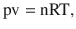 $$ \mathrm{pv}=\mathrm{n}\mathrm{R}\mathrm{T}, $$