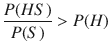 $$ \frac{P(HS)}{P(S)}>P(H) $$