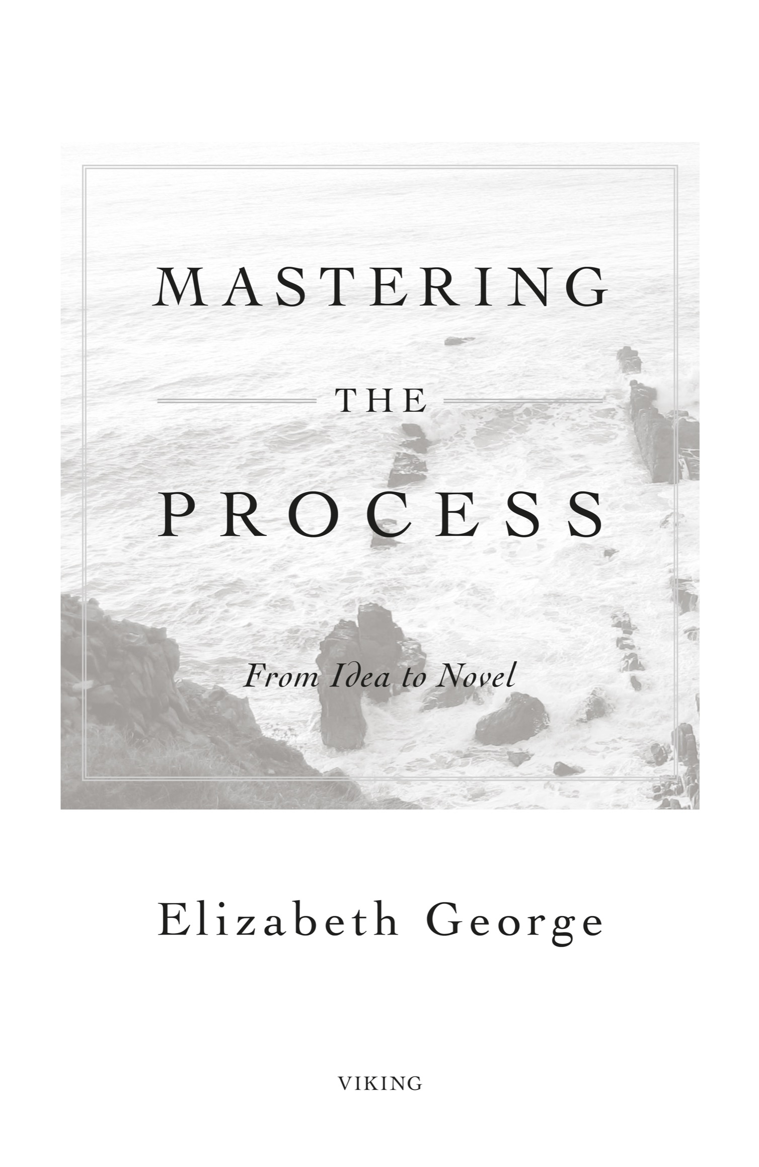 Book title, Mastering the Process, Subtitle, From Idea to Novel, author, Elizabeth George, imprint, Viking