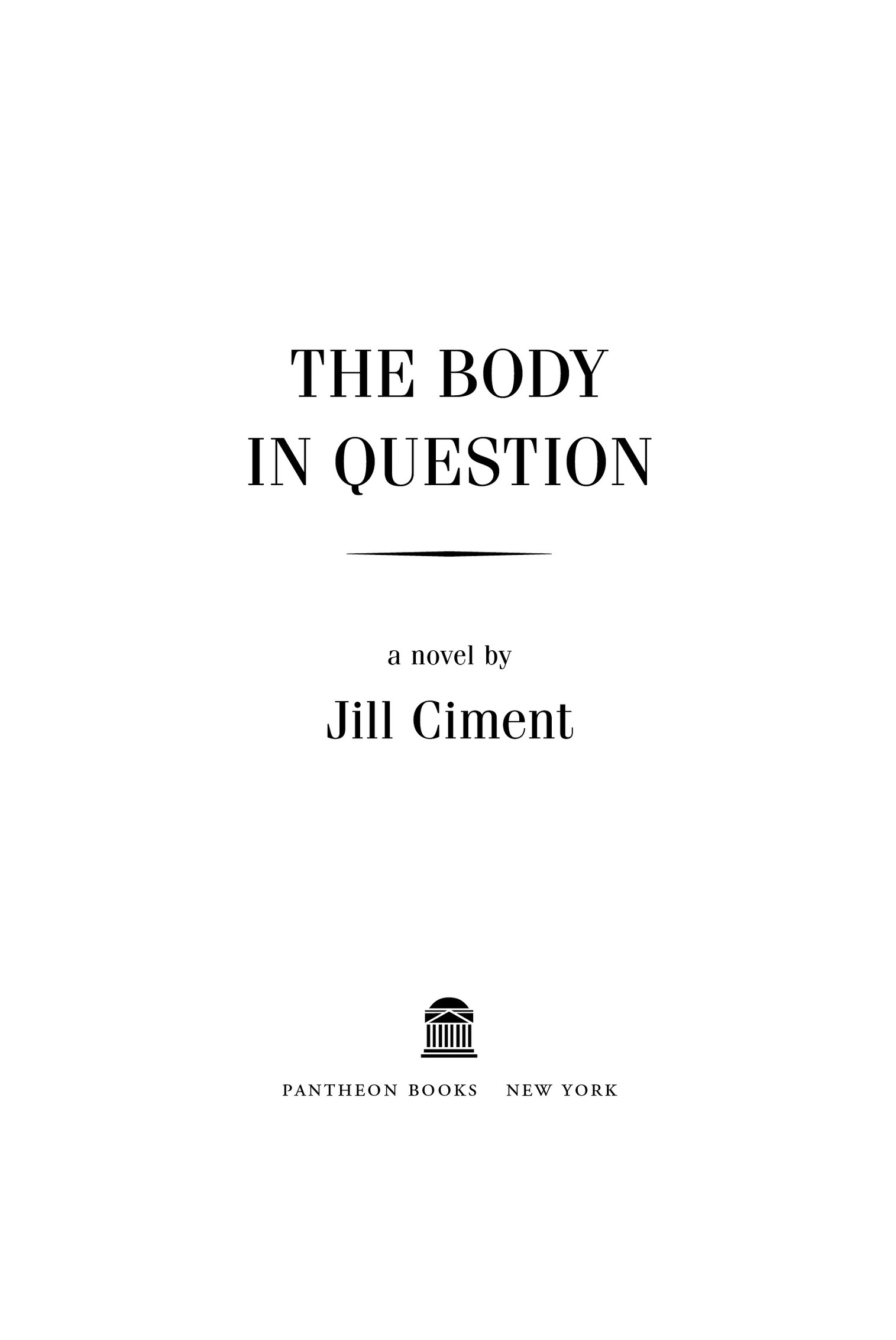 Book Title, The Body in Question, Subtitle, A Novel, Author, Jill Ciment, Imprint, Pantheon