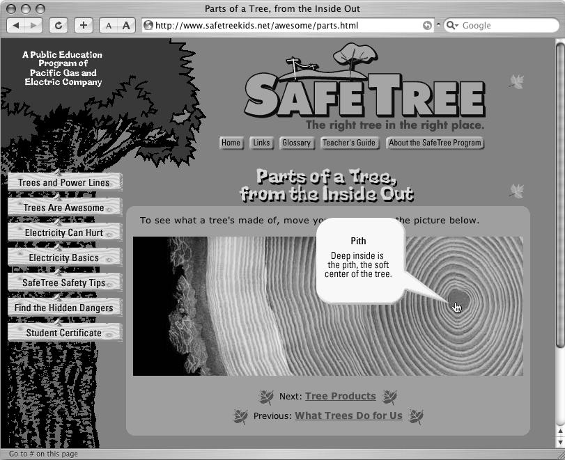 Using Dreamweaver's Show-Hide Elements behavior, you can make page elements appear and disappear. In this example, several elements lay hidden on a page. When a visitor moves his mouse over different parts of the tree cross-section, informative graphics (each placed in a hidden element) suddenly appear. Moving the mouse away returns the element to its hidden state. Notice how the information bubble overlaps the tree image and the text above it—a dead giveaway that this page uses absolutely positioned divs.