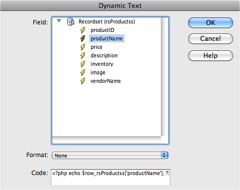 After you select a database field to add to a page, Dreamweaver displays the necessary code in the Code box. For example, <?php echo $row_rsProducts['productName']; ?> means write the value in the productName column of a record from the rsProducts recordset. This code is the programming code that makes the data appear on your page. Dreamweaver writes this code using whichever programming language is compatible with the server model you chose.