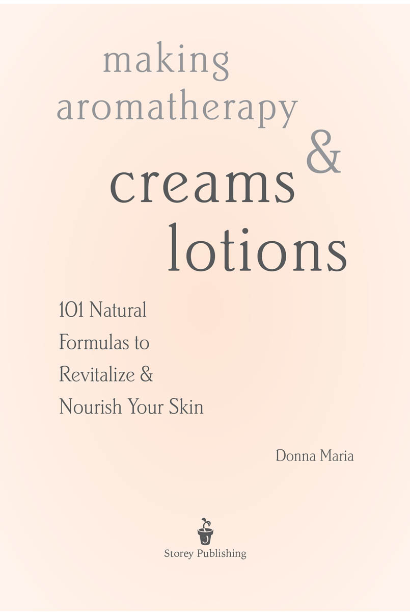 Making aromatherapy creams and lotions. 101 Natural formulas to revitalize and nourish your skin, by Donna Maria.