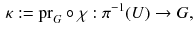 $$\begin{aligned} \kappa := {{\mathrm{pr}}}_G \circ \chi : \pi ^{-1}(U) \rightarrow G , \end{aligned}$$