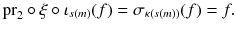 $$ {{\mathrm{pr}}}_2\circ \xi \circ \iota _{s(m)} (f) = \sigma _{\kappa (s(m))} (f) = f . $$