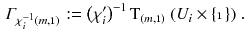 $$\begin{aligned} \varGamma _{\chi _i^{-1}(m,\mathbbm {1})} := \left( \chi '_i \right) ^{-1} \mathrm{T}_{(m,\mathbbm {1})}\left( U_i \times \{\mathbbm {1}\}\right) . \end{aligned}$$