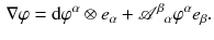 $$\begin{aligned} \nabla \varphi = \mathrm {d}\varphi ^\alpha \otimes e_\alpha + {\mathscr {A}}^\beta {}_\alpha \varphi ^\alpha e_\beta . \end{aligned}$$