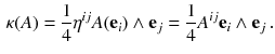 $$\begin{aligned} \kappa (A )= \frac{1}{4} \eta ^{ij} A ({\mathbf {e}}_i) \wedge {\mathbf {e}}_j = \frac{1}{4} A^{ij} {\mathbf {e}}_i \wedge {\mathbf {e}}_j \, . \end{aligned}$$