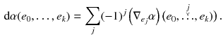 $$\begin{aligned} \mathrm {d}\alpha (e_0, \ldots , e_k) = \sum _j (-1)^j \left( \nabla _{e_j} \alpha \right) \big ( e_0,\overset{\underset{\curlyvee }{j}}{\ldots }, e_k)\big ) \, . \end{aligned}$$