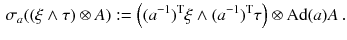 $$\begin{aligned} \sigma _a((\xi \wedge \tau ) \otimes A) := \left( (a^{-1})^\mathrm{T} \xi \wedge ( a^{-1})^\mathrm{T} \tau \right) \otimes \mathrm{Ad}(a) A \, . \end{aligned}$$