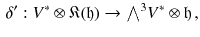 $$\begin{aligned} \delta ': V^*\otimes {\mathfrak K} (\mathfrak h) \rightarrow {\textstyle {\bigwedge }}^3 V^*\otimes \mathfrak h\, , \end{aligned}$$