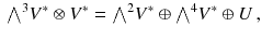 $$\begin{aligned} {\textstyle {\bigwedge }}^3 V^*\otimes V^*&= {\textstyle {\bigwedge }}^2 V^*\oplus {\textstyle {\bigwedge }}^4 V^*\oplus U\, , \end{aligned}$$