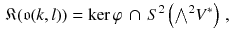 $$\begin{aligned} {\mathfrak K} (\mathfrak {o}(k, l) )= \ker \varphi \, \cap \, S^2 \left( {\textstyle {\bigwedge }}^2 V^*\right) \, , \end{aligned}$$