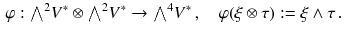 $$\begin{aligned} \varphi : {\textstyle {\bigwedge }}^2 V^*\otimes {\textstyle {\bigwedge }}^2 V^*\rightarrow {\textstyle {\bigwedge }}^4 V^*\, , \quad \varphi (\xi \otimes \tau ) := \xi \wedge \tau \, . \end{aligned}$$