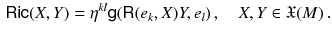 $$\begin{aligned} {{\textsf {Ric}}}(X, Y) = \eta ^{kl} {{\textsf {g}}}( {{\textsf {R}}}(e_k, X) Y, e_l ) \, , \quad X, Y \in {\mathfrak X}(M) \, . \end{aligned}$$