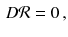 $$\begin{aligned} D \mathcal{R} = 0 \, , \end{aligned}$$