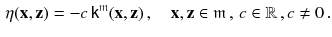 $$\begin{aligned} \eta (\mathbf {x}, \mathbf {z}) = - c \, {{\textsf {k}}}^{\mathfrak m}(\mathbf {x}, \mathbf {z}) \, , \quad \mathbf {x}, \mathbf {z} \in \mathfrak m \, , \, c \in \mathbb {R}\, , c \ne 0\, . \end{aligned}$$