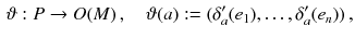 $$\begin{aligned} \vartheta : P \rightarrow O(M) \, , \quad \vartheta (a) : = (\delta '_a (e_1), \ldots , \delta '_a(e_n) ) \, , \end{aligned}$$