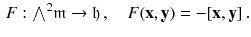 $$\begin{aligned} F: {\textstyle {\bigwedge }}^2 \mathfrak m \rightarrow \mathfrak h \, , \quad F(\mathbf {x}, \mathbf {y}) = - [\mathbf {x},\mathbf {y}] \, . \end{aligned}$$