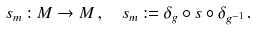 $$\begin{aligned} s_m : M \rightarrow M \, , \quad s_m := \delta _g \circ s \circ \delta _{g^{-1}} \, . \end{aligned}$$