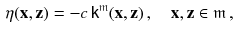 $$\begin{aligned} \eta (\mathbf {x}, \mathbf {z}) = - c \, {{\textsf {k}}}^{\mathfrak m}(\mathbf {x}, \mathbf {z}) \, , \quad \mathbf {x}, \mathbf {z} \in \mathfrak m \, , \end{aligned}$$