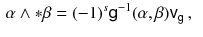 $$\begin{aligned} \alpha \wedge *\beta&= (-1 )^s {{\textsf {g}}}^{-1} (\alpha , \beta ) {{\textsf {v}}}_{{\textsf {g}}}\, , \end{aligned}$$