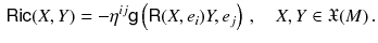 $$\begin{aligned} {{\textsf {Ric}}}(X, Y) = - \eta ^{ij} {{\textsf {g}}}\left( {{\textsf {R}}}(X, e_i) Y, e_j \right) \, , \quad X, Y \in \mathfrak {X} (M) \, . \end{aligned}$$