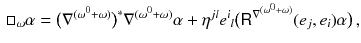 $$\begin{aligned} \Box _\omega \alpha = \big ( \nabla ^{(\omega ^0 + \omega )} \big )^*\nabla ^{(\omega ^0 + \omega )} \alpha + \eta ^{jl} e^i{}_l \big ( {{\textsf {R}}}^{\nabla ^{(\omega ^0 + \omega )}} (e_j, e_i) \alpha \big ) \, , \end{aligned}$$