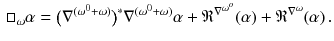 $$\begin{aligned} \Box _\omega \alpha = \big ( \nabla ^{(\omega ^0 + \omega )} \big )^*\nabla ^{(\omega ^0 + \omega )} \alpha + \mathfrak {R}^{\nabla ^{\omega ^o}}( \alpha ) + \mathfrak {R}^{\nabla ^\omega }( \alpha ) \, . \end{aligned}$$