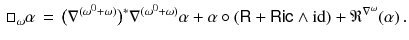 $$\begin{aligned} \Box _\omega \alpha \, = \, \big ( \nabla ^{(\omega ^0 + \omega )} \big )^*\nabla ^{(\omega ^0 + \omega )} \alpha + \alpha \circ ( {{\textsf {R}}}+ {{\textsf {Ric}}}\wedge {{\mathrm{id}}}) + \mathfrak {R}^{\nabla ^\omega }( \alpha ) \, . \end{aligned}$$