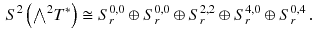 $$\begin{aligned} S^2\left( {\textstyle {\bigwedge }}^2 T^*\right) \cong S^{0, 0}_r \oplus S^{0, 0}_r \oplus S^{2, 2}_r \oplus S^{4, 0}_r \oplus S^{0, 4}_r \, . \end{aligned}$$