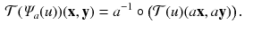 $$\begin{aligned} \mathcal{T}(\varPsi _a(u) )(\mathbf {x}, \mathbf {y})&= a^{-1} \circ \big (\mathcal{T} (u) (a \mathbf {x}, a \mathbf {y})\big ) \, . \end{aligned}$$