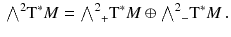 $$\begin{aligned} {\textstyle {\bigwedge }}^2 \mathrm{T}^*M = {{\textstyle {\bigwedge }}^2}_{{} +} \mathrm{T}^*M \oplus {{\textstyle {\bigwedge }}^2}_{{}-} \mathrm{T}^*M \, . \end{aligned}$$