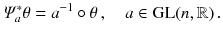 $$ \varPsi _a^*\theta = a^{-1} \circ \theta \, , \quad a \in \mathrm{GL}(n,\mathbb {R}) \, . $$