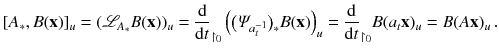 $$ [A_*, B(\mathbf {x})]_u = ({{\mathrm{\mathscr {L}}}}_{A_*}B( \mathbf {x}))_u= \frac{\mathrm {d}}{\mathrm {d}t}_{\upharpoonright _{0}}\left( \big (\varPsi _{a_t^{-1}}\big )_*B(\mathbf {x}) \right) _u =\frac{\mathrm {d}}{\mathrm {d}t}_{\upharpoonright _{0}}B(a_t \mathbf {x})_u =B(A \mathbf {x})_u\, . $$