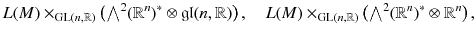 $$ L(M) \times _{\mathrm{GL}(n,\mathbb {R})} \big ({\textstyle {\bigwedge }}^2 (\mathbb {R}^n)^*\otimes \mathfrak {gl}(n,\mathbb {R})\big ) \, , \quad L(M) \times _{\mathrm{GL}(n,\mathbb {R})} \big ({\textstyle {\bigwedge }}^2 (\mathbb {R}^n)^*\otimes \mathbb {R}^n\big ) \, , $$