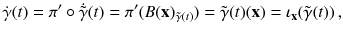 $$ \dot{\gamma }(t) = \pi ' \circ \dot{{\tilde{\gamma }}}(t) = \pi ' ( B (\mathbf {x})_{{\tilde{\gamma }}(t)} ) = \tilde{\gamma }(t) (\mathbf {x}) = \iota _{\mathbf {x}} ( \tilde{\gamma } (t)) \, , $$