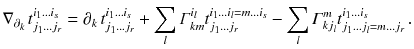 $$ \nabla _{\partial _k \, } t^{i_1\ldots i_s}_{j_1\ldots j_r}= \partial _k \, t^{i_1\ldots i_s}_{j_1\ldots j_r}+\sum _{l} \varGamma ^{i_l}_{km} t^{i_1\ldots i_l = m \ldots i_s}_{j_1\ldots j_r}- \sum _{l} \varGamma ^{m}_{kj_l} t^{i_1\ldots i_s}_{j_1\ldots j_l = m\ldots j_r}\,. $$