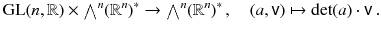 $$ \mathrm{GL}(n,\mathbb {R}) \times {\textstyle {\bigwedge }}^n (\mathbb {R}^n )^*\rightarrow {\textstyle {\bigwedge }}^n (\mathbb {R}^n )^*\, , \quad (a, {\textsf {v}} ) \mapsto \mathrm{{\mathrm det}}(a) \cdot {\textsf {v}} \, . $$