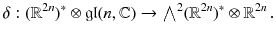 $$ \delta : (\mathbb {R}^{2n})^*\otimes \mathfrak {gl}(n,\mathbb {C}) \rightarrow {\textstyle {\bigwedge }}^2 (\mathbb {R}^{2n})^*\otimes \mathbb {R}^{2n} \, . $$