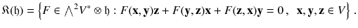 $$ {\mathfrak K}(\mathfrak h) = \left\{ F \in {{\textstyle {\bigwedge }}}^2 V^*\otimes \mathfrak h: F(\mathbf {x}, \mathbf {y}) \mathbf {z} + F(\mathbf {y}, \mathbf {z}) \mathbf {x} + F(\mathbf {z}, \mathbf {x}) \mathbf {y} = 0 \, , \, \, \, \mathbf {x}, \mathbf {y}, \mathbf {z} \in V \right\} \, . $$